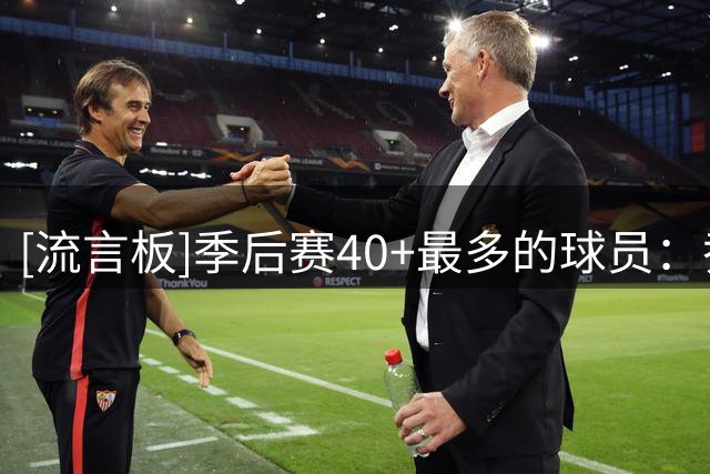 [流言板]季后赛40+最多的球员：乔丹38场第一，詹姆斯韦斯特分列二三